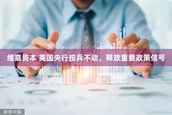 维嘉资本 英国央行按兵不动，释放重要政策信号