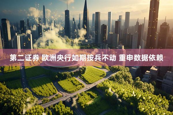 第二证券 欧洲央行如期按兵不动 重申数据依赖