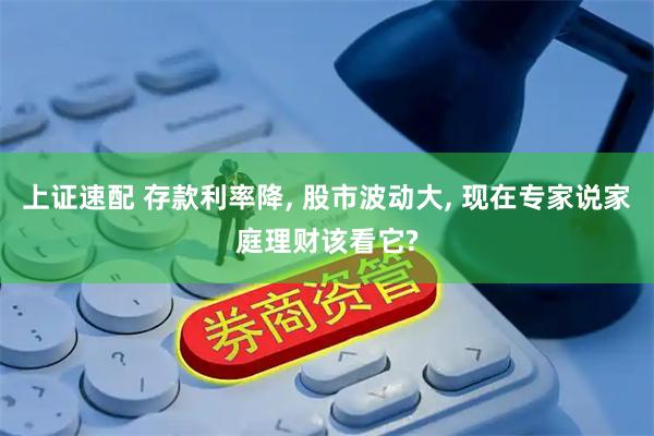 上证速配 存款利率降, 股市波动大, 现在专家说家庭理财该看它?