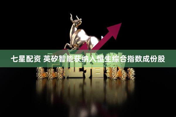七星配资 英矽智能获纳入恒生综合指数成份股