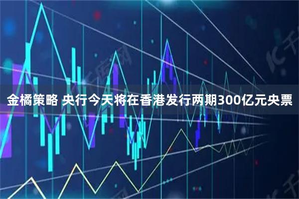 金橘策略 央行今天将在香港发行两期300亿元央票