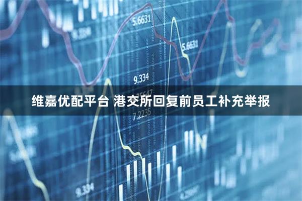 维嘉优配平台 港交所回复前员工补充举报