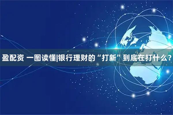 盈配资 一图读懂|银行理财的“打新”到底在打什么？