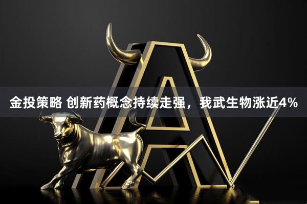 金投策略 创新药概念持续走强，我武生物涨近4%